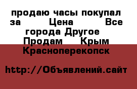 продаю часы покупал за 1500 › Цена ­ 500 - Все города Другое » Продам   . Крым,Красноперекопск